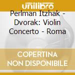 Perlman Itzhak - Dvorak: Violin Concerto - Roma cd musicale di Perlman Itzhak