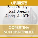 Bing Crosby - Just Breezin' Along -A 10Th Anniversary Memento cd musicale di Bing Crosby