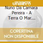 Nuno Da Camara Pereira - A Terra O Mar E O Ceu cd