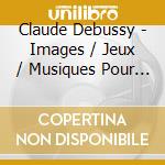 Claude Debussy - Images / Jeux / Musiques Pour Le Roi Lear cd musicale di Claude Debussy