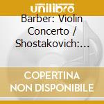 Barber: Violin Concerto / Shostakovich: Violin Concerto No. 1 In A Minor, Op.99 - Barber: Violin Concerto / Shostakovich: Violin Concerto No. 1 In A cd musicale di BARBER/SHOSTAKOVICH