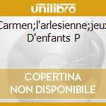 Carmen;l'arlesienne;jeux D'enfants P cd