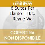 6 Suites Per Flauto E B.c. Reyne Via cd