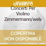 Concerti Per Violino Zimmermann/wels cd