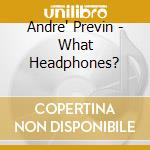 Andre' Previn - What Headphones? cd musicale di Andre Previn