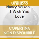 Nancy Wilson - I Wish You Love cd musicale di Nancy Wilson