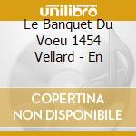 Le Banquet Du Voeu 1454 Vellard - En cd musicale di AUTORI VARI