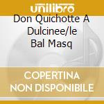 Don Quichotte A Dulcinee/le Bal Masq