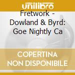 Fretwork - Dowland & Byrd: Goe Nightly Ca cd musicale di Fretwork