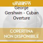 George Gershwin - Cuban Overture cd musicale di GERSHWIN
