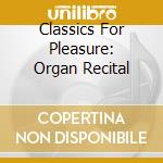 Classics For Pleasure: Organ Recital cd musicale