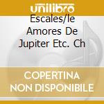 Escales/le Amores De Jupiter Etc. Ch cd