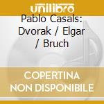Pablo Casals: Dvorak / Elgar / Bruch