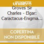 Groves Sir Charles - Elgar: Caractacus-Enigma Varia cd musicale di Groves Sir Charles