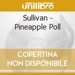 Sullivan - Pineapple Poll cd musicale di Sullivan