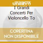 I Grandi Concerti Per Violoncello To cd musicale di VARI AUTORI