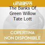 The Banks Of Green Willow Tate Lott cd musicale di AUTORI VARI