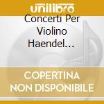Concerti Per Violino Haendel Berglun cd musicale di BRITTEN/WALTON