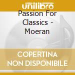 Passion For Classics - Moeran cd musicale di Passion For Classics