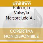 Bolero;la Valse/la Mer;prelude A L'a cd musicale di RAVEL/DEBUSSY
