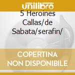 5 Heroines Callas/de Sabata/serafin/ cd