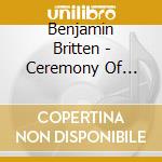 Benjamin Britten - Ceremony Of Carols Etc cd musicale di BRITTEN
