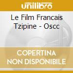 Le Film Francais Tzipine - Oscc cd musicale di AUTORI VARI