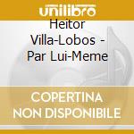 Heitor Villa-Lobos - Par Lui-Meme cd