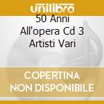 50 Anni All'opera Cd 3 Artisti Vari cd musicale di AUTORI VARI