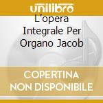 L'opera Integrale Per Organo Jacob cd musicale di BACH J.S.