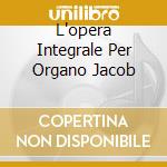 L'opera Integrale Per Organo Jacob cd