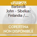 Barbirolli John - Sibelius: Finlandia / Karelia cd musicale di Barbirolli John
