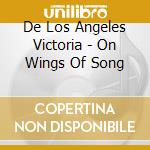 De Los Angeles Victoria - On Wings Of Song cd musicale di De Los Angeles Victoria