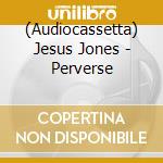 (Audiocassetta) Jesus Jones - Perverse cd