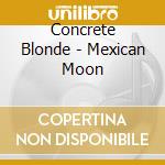 Concrete Blonde - Mexican Moon cd musicale di CONCRETE BLONDE