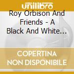 Roy Orbison And Friends - A Black And White Night cd