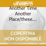 Another Time Another Place/these Foo cd