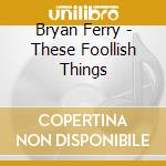 Bryan Ferry - These Foollish Things cd