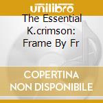 The Essential K.crimson: Frame By Fr cd