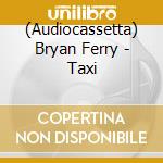 (Audiocassetta) Bryan Ferry - Taxi cd musicale di Bryan Ferry