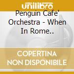 Penguin Cafe' Orchestra - When In Rome.. cd musicale di PENGUIN CAFE' ORCHESTRA