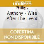 Phillips Anthony - Wise After The Event cd musicale di Phillips Anthony