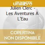 Julien Clerc - Les Aventures A L'Eau cd