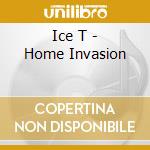 Ice T - Home Invasion cd musicale di Ice T