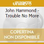 John Hammond - Trouble No More cd