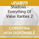 Shadows - Everything Of Value Rarities 2 cd musicale di Shadows