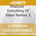 Shadows - Everything Of Value Rarities 2 cd