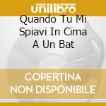Quando Tu Mi Spiavi In Cima A Un Bat cd