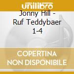 Jonny Hill - Ruf Teddybaer 1-4 cd musicale di Jonny Hill
