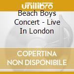 Beach Boys Concert - Live In London cd musicale di BEACH BOYS THE